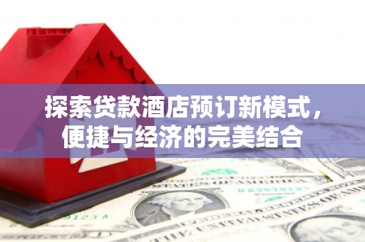 班戈探索贷款酒店预订新模式，便捷与经济的完美结合