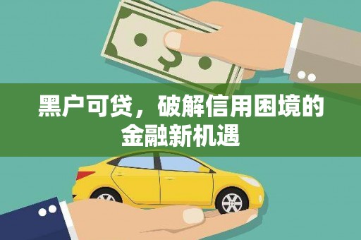 班戈黑户可贷，破解信用困境的金融新机遇
