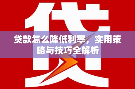 班戈贷款怎么降低利率，实用策略与技巧全解析