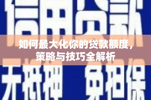 班戈如何最大化你的贷款额度，策略与技巧全解析