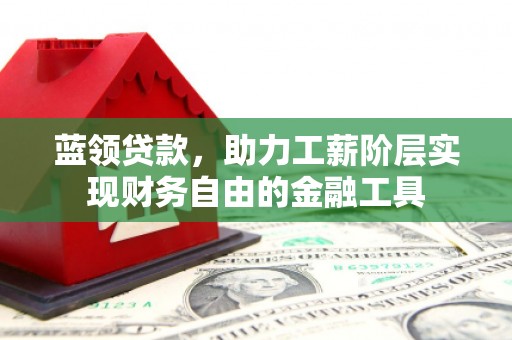 班戈蓝领贷款，助力工薪阶层实现财务自由的金融工具