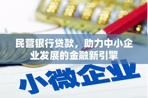 班戈民营银行贷款，助力中小企业发展的金融新引擎