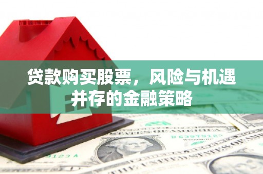 班戈贷款购买股票，风险与机遇并存的金融策略