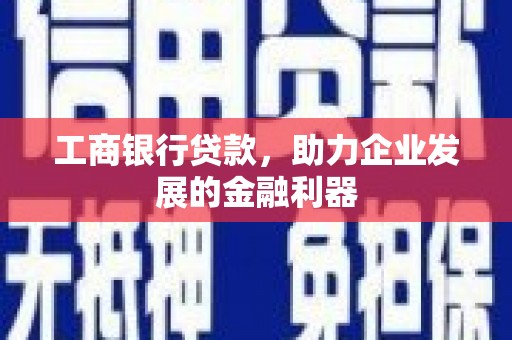 班戈工商银行贷款，助力企业发展的金融利器