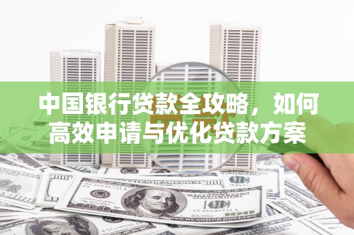 班戈中国银行贷款全攻略，如何高效申请与优化贷款方案