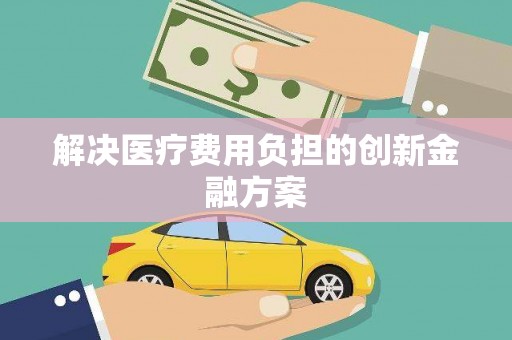 班戈解决医疗费用负担的创新金融方案