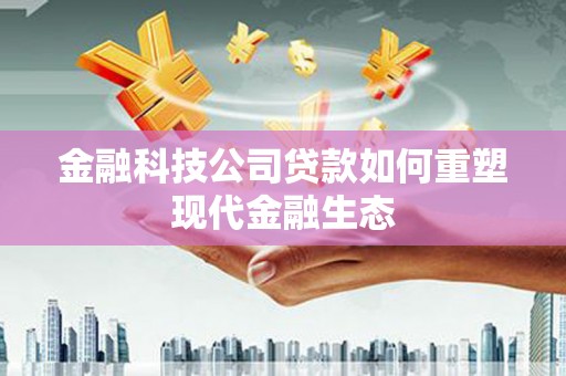 班戈金融科技公司贷款如何重塑现代金融生态