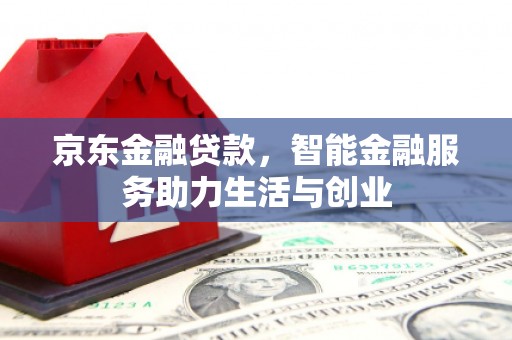 班戈京东金融贷款，智能金融服务助力生活与创业