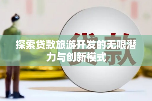 班戈探索贷款旅游开发的无限潜力与创新模式