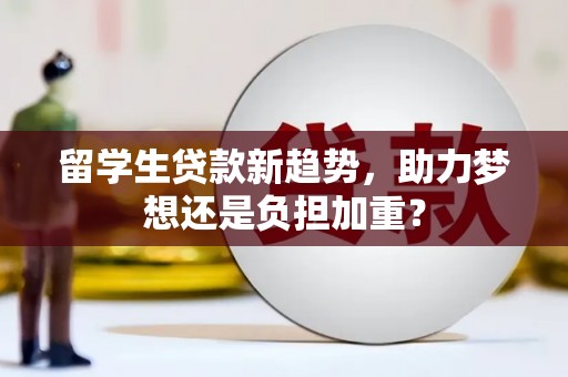 班戈留学生贷款新趋势，助力梦想还是负担加重？