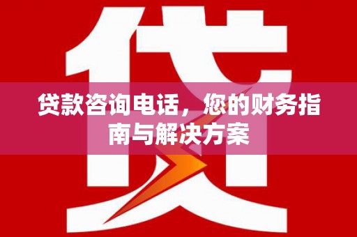 班戈贷款咨询电话，您的财务指南与解决方案