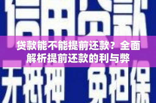 班戈贷款能不能提前还款？全面解析提前还款的利与弊