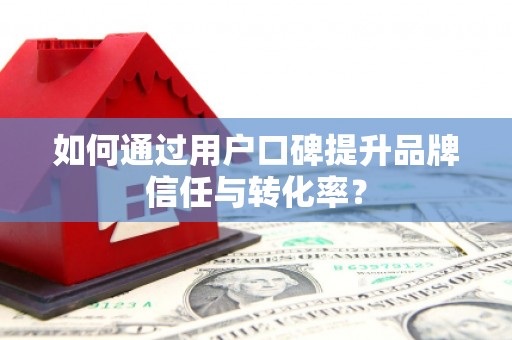 班戈如何通过用户口碑提升品牌信任与转化率？