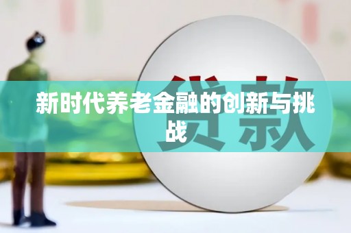 班戈新时代养老金融的创新与挑战