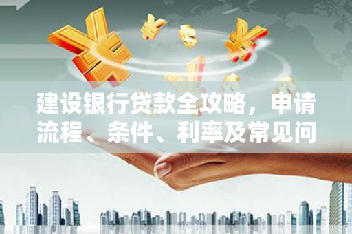 班戈建设银行贷款全攻略，申请流程、条件、利率及常见问题解答