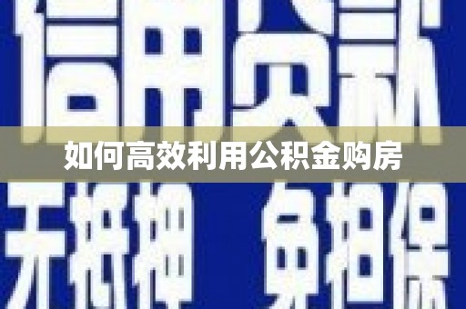 班戈如何高效利用公积金购房
