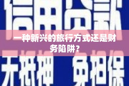 班戈一种新兴的旅行方式还是财务陷阱？