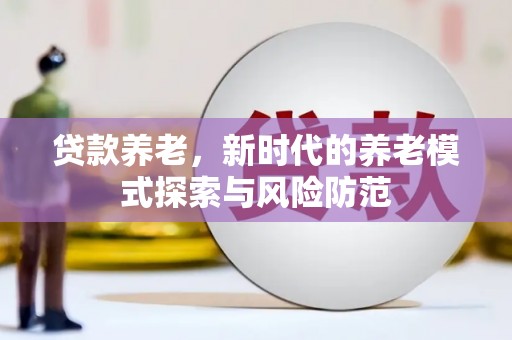 班戈贷款养老，新时代的养老模式探索与风险防范