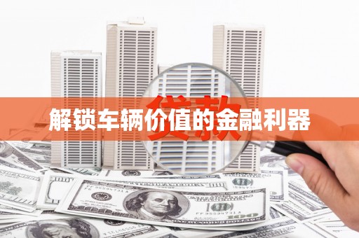 班戈解锁车辆价值的金融利器