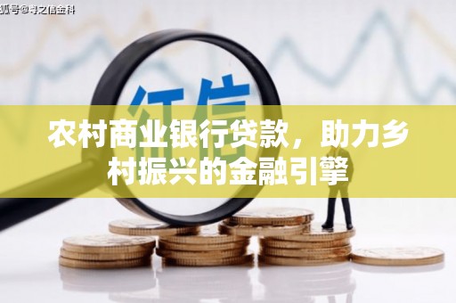 班戈农村商业银行贷款，助力乡村振兴的金融引擎