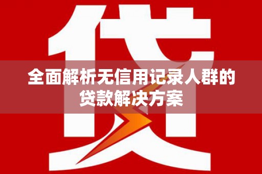 班戈全面解析无信用记录人群的贷款解决方案