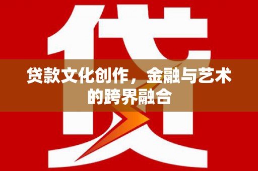 班戈贷款文化创作，金融与艺术的跨界融合