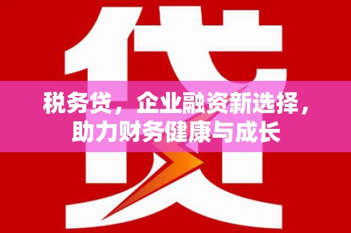 班戈税务贷，企业融资新选择，助力财务健康与成长