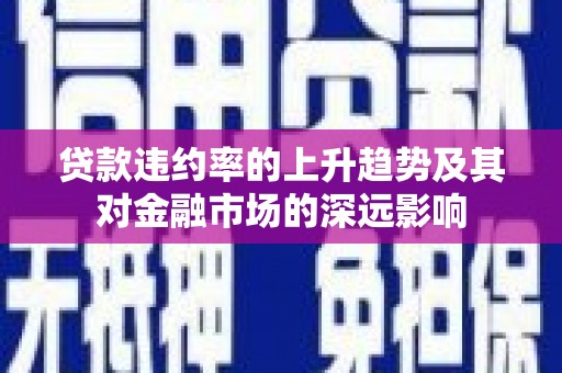 班戈贷款违约率的上升趋势及其对金融市场的深远影响