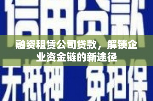 班戈融资租赁公司贷款，解锁企业资金链的新途径