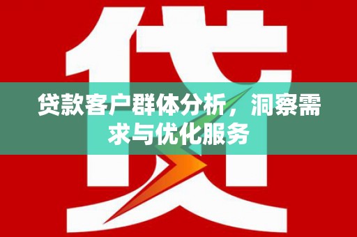 班戈贷款客户群体分析，洞察需求与优化服务